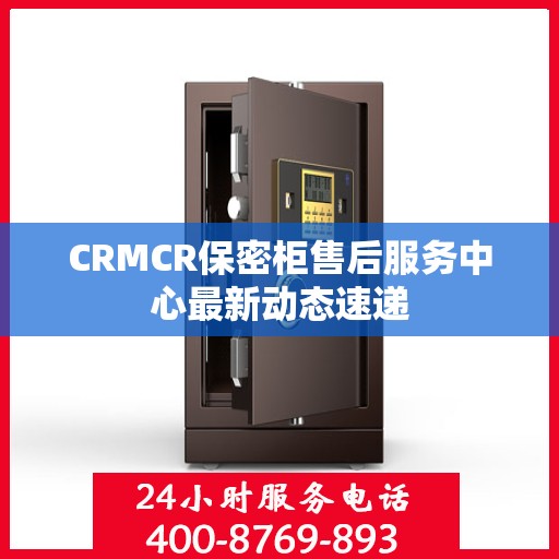 CRMCR保密柜售后服务中心最新动态速递