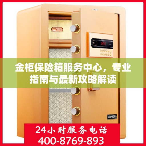 金柜保险箱服务中心，专业指南与最新攻略解读