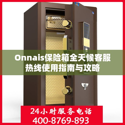 Onnais保险箱全天候客服热线使用指南与攻略