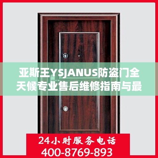 亚斯王YSJANUS防盗门全天候专业售后维修指南与最新攻略电话服务解析