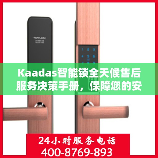 Kaadas智能锁全天候售后服务决策手册，保障您的安全与无忧体验