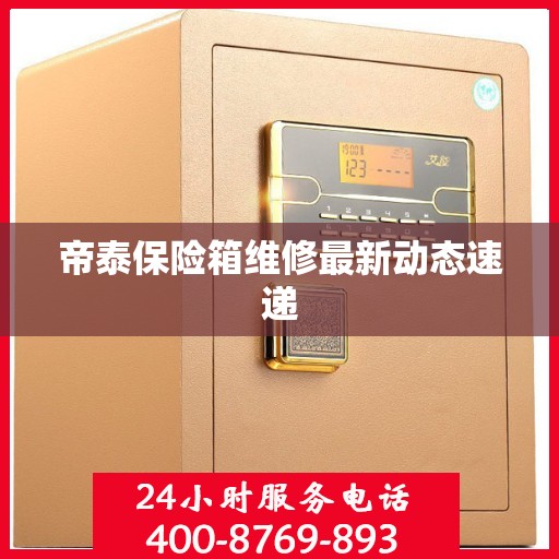 帝泰保险箱维修最新动态速递