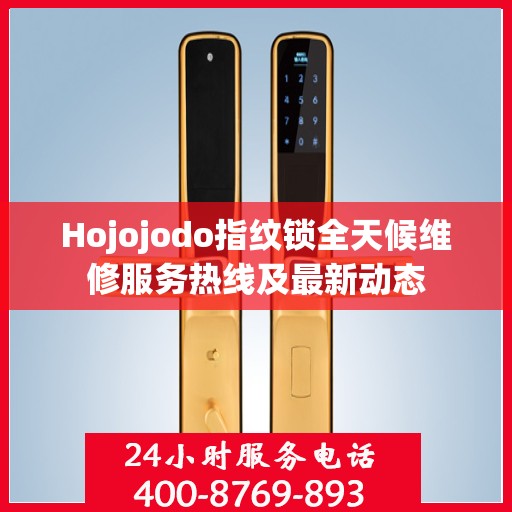 Hojojodo指纹锁全天候维修服务热线及最新动态