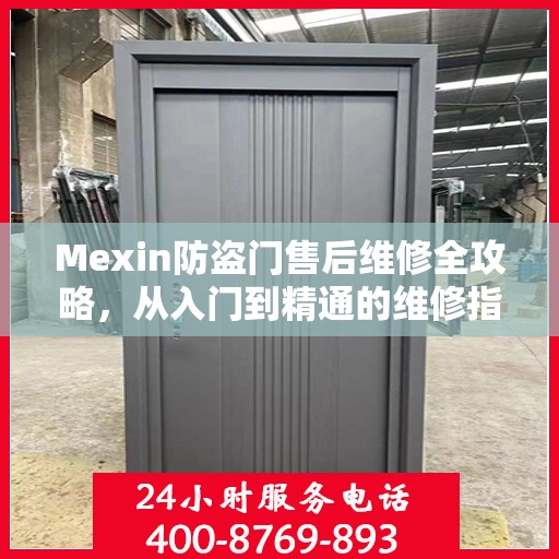 Mexin防盗门售后维修全攻略，从入门到精通的维修指南