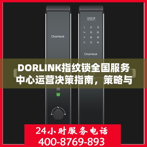 DORLINK指纹锁全国服务中心运营决策指南，策略与行动指南