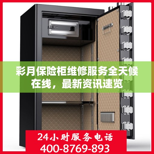 彩月保险柜维修服务全天候在线，最新资讯速览