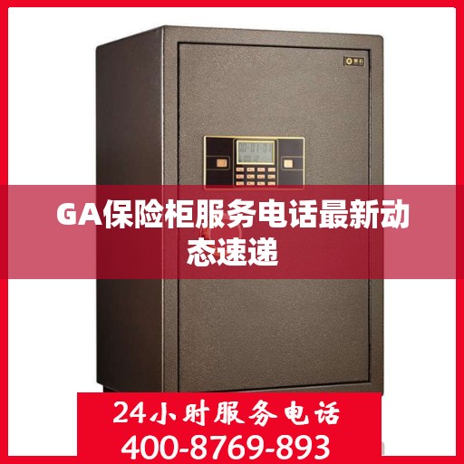 GA保险柜服务电话最新动态速递