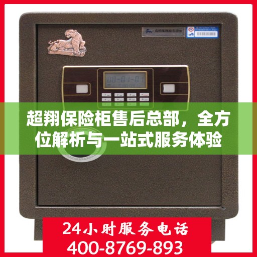 超翔保险柜售后总部，全方位解析与一站式服务体验