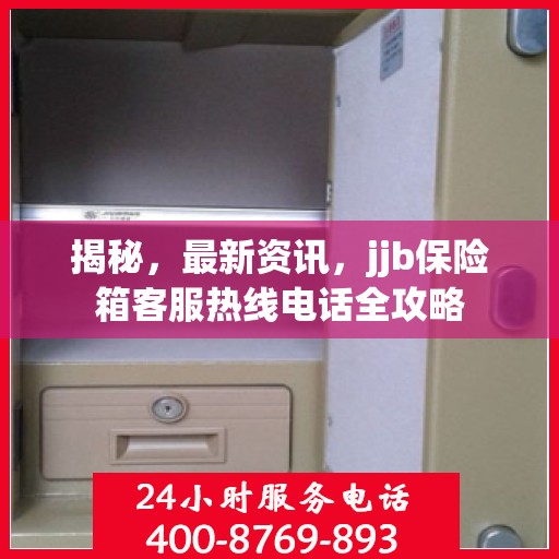 揭秘，最新资讯，jjb保险箱客服热线电话全攻略