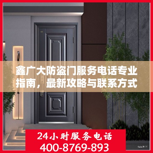 鑫广大防盗门服务电话专业指南，最新攻略与联系方式