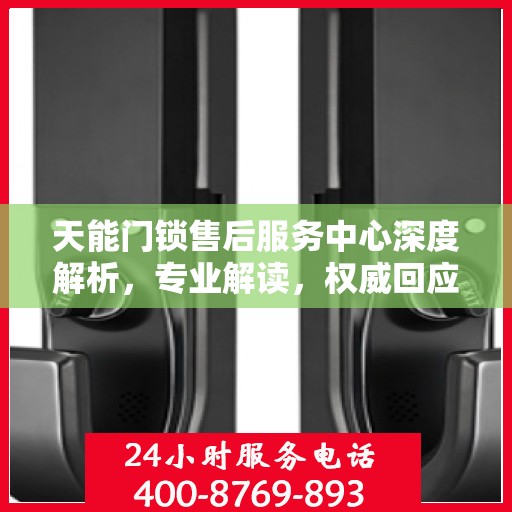 天能门锁售后服务中心深度解析，专业解读，权威回应