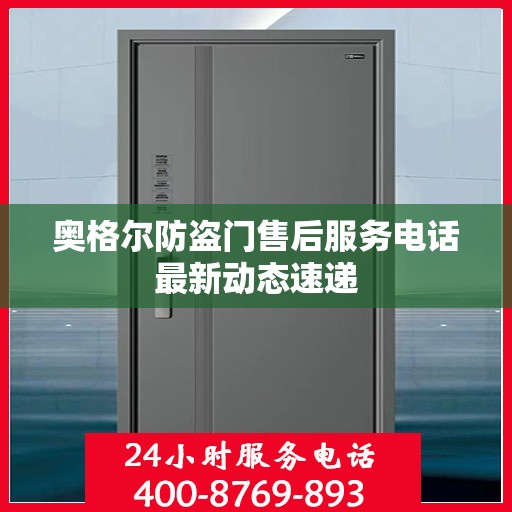 奥格尔防盗门售后服务电话最新动态速递