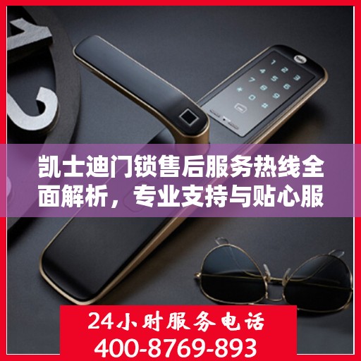 凯士迪门锁售后服务热线全面解析，专业支持与贴心服务权威解读