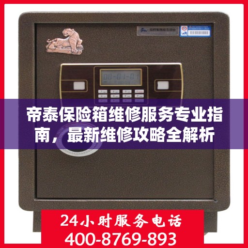 帝泰保险箱维修服务专业指南，最新维修攻略全解析
