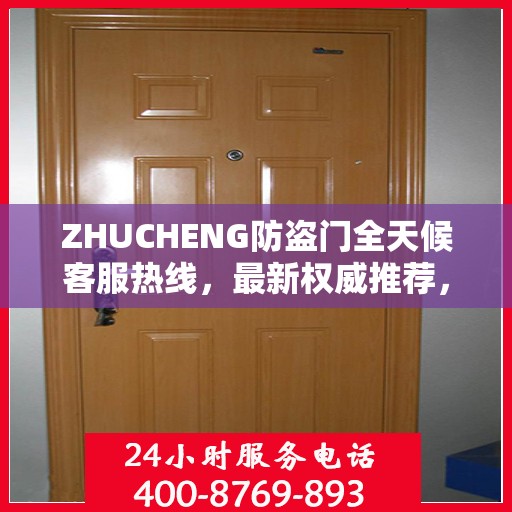ZHUCHENG防盗门全天候客服热线，最新权威推荐，保障您的安全