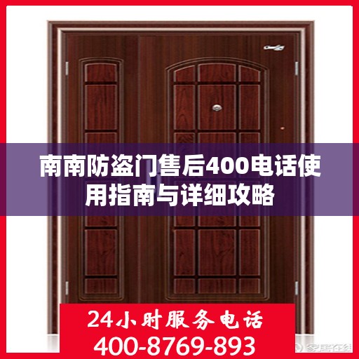 南南防盗门售后400电话使用指南与详细攻略