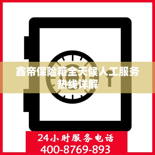 鑫帝保险箱全天候人工服务热线详解