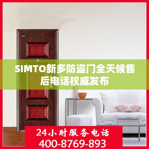 SIMTO新多防盗门全天候售后电话权威发布