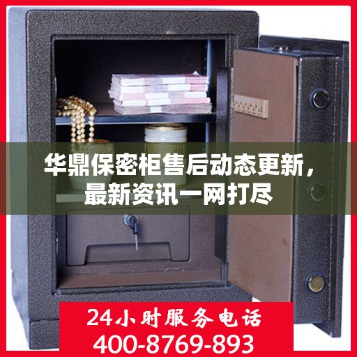 华鼎保密柜售后动态更新，最新资讯一网打尽