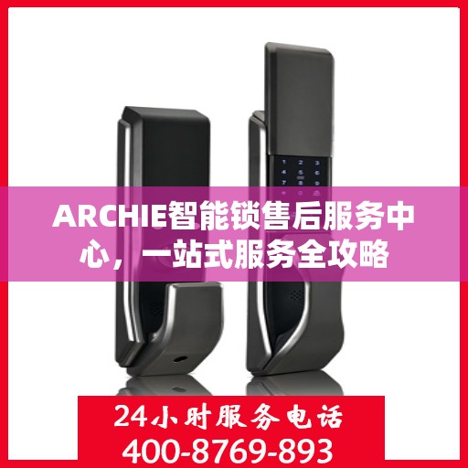 ARCHIE智能锁售后服务中心，一站式服务全攻略