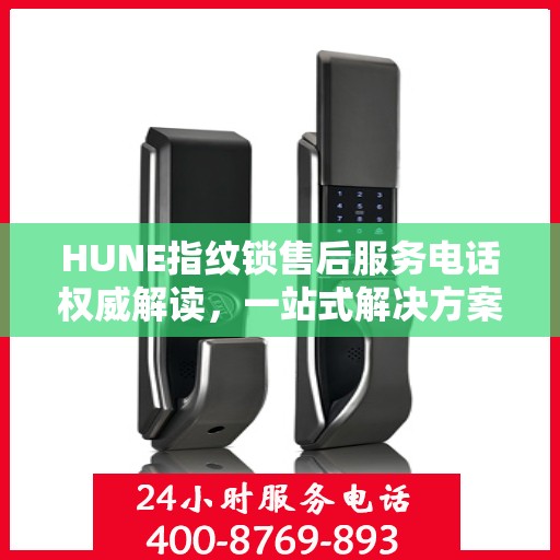 HUNE指纹锁售后服务电话权威解读，一站式解决方案，让您无忧！
