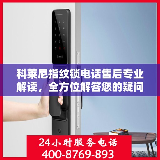 科莱尼指纹锁电话售后专业解读，全方位解答您的疑问与需求