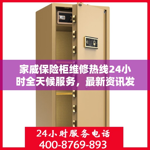 家威保险柜维修热线24小时全天候服务，最新资讯发布