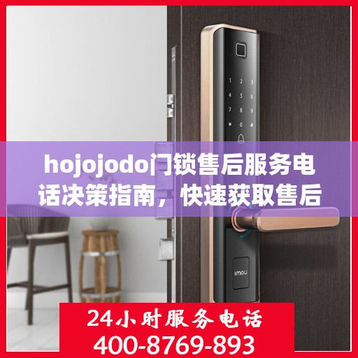 hojojodo门锁售后服务电话决策指南，快速获取售后支持联系方式