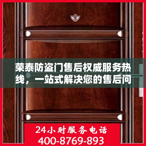 荣泰防盗门售后权威服务热线，一站式解决您的售后问题