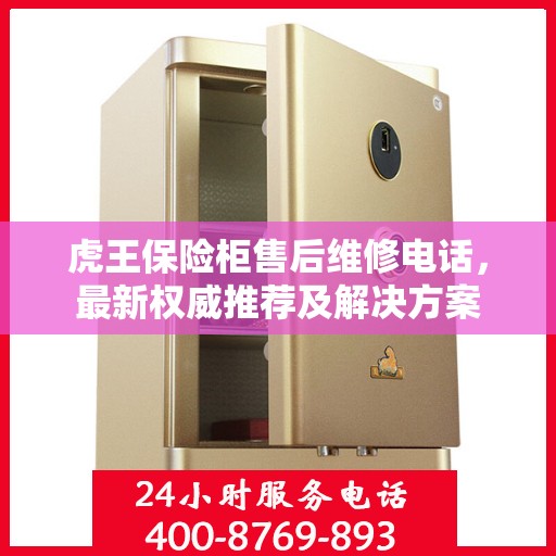 虎王保险柜售后维修电话，最新权威推荐及解决方案