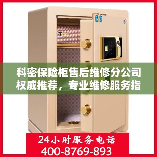科密保险柜售后维修分公司权威推荐，专业维修服务指南