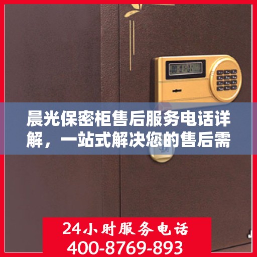 晨光保密柜售后服务电话详解，一站式解决您的售后需求