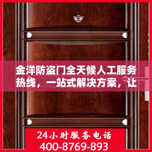 金洋防盗门全天候人工服务热线，一站式解决方案，让您无忧使用防盗门