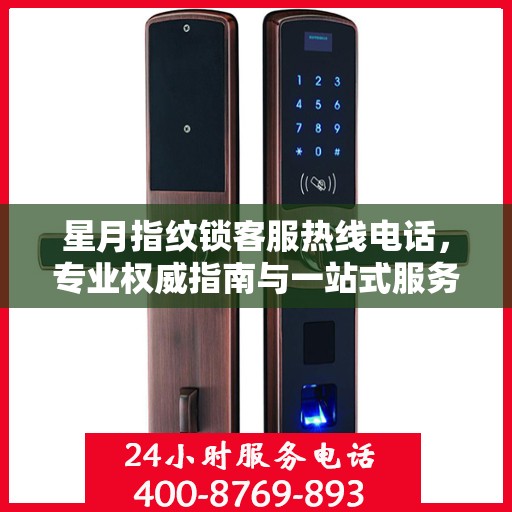 星月指纹锁客服热线电话，专业权威指南与一站式服务支持
