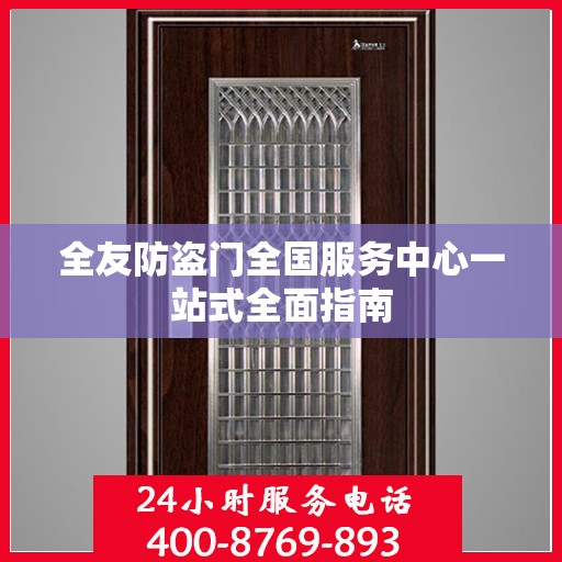 全友防盗门全国服务中心一站式全面指南