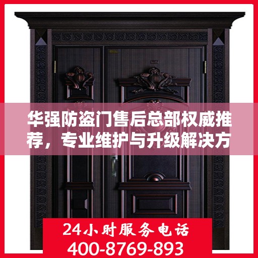 华强防盗门售后总部权威推荐，专业维护与升级解决方案