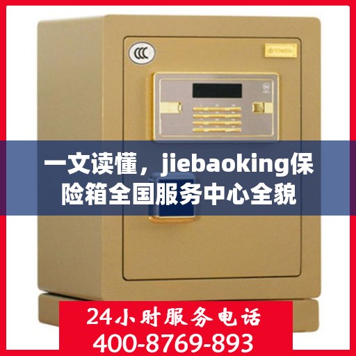 一文读懂，jiebaoking保险箱全国服务中心全貌