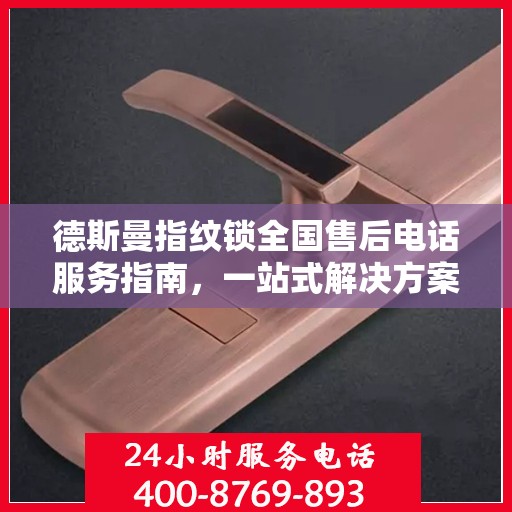 德斯曼指纹锁全国售后电话服务指南，一站式解决方案全攻略