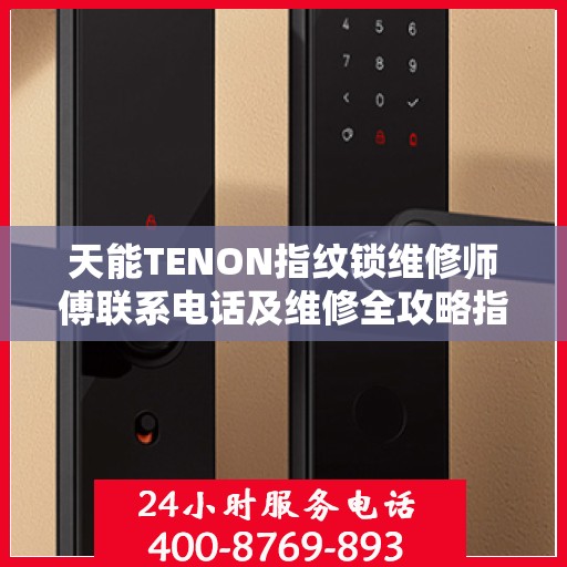 天能TENON指纹锁维修师傅联系电话及维修全攻略指南