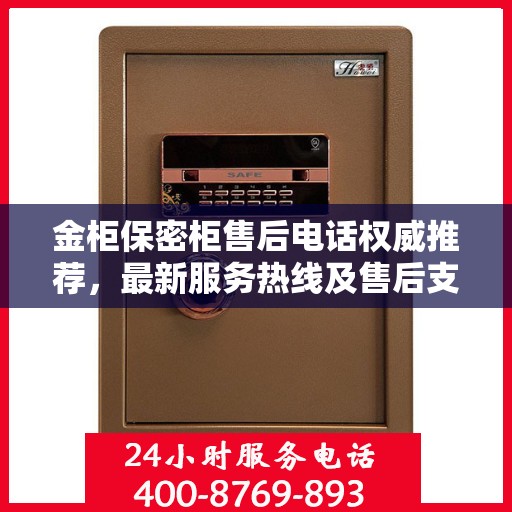 金柜保密柜售后电话权威推荐，最新服务热线及售后支持汇总