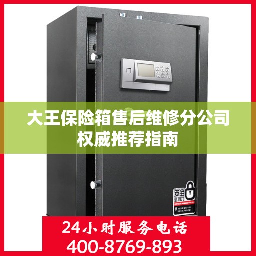大王保险箱售后维修分公司权威推荐指南