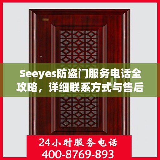 Seeyes防盗门服务电话全攻略，详细联系方式与售后支持