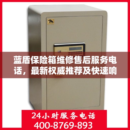 蓝盾保险箱维修售后服务电话，最新权威推荐及快速响应解决方案