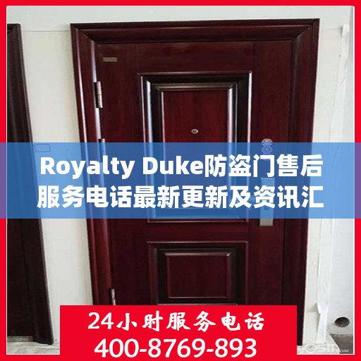 Royalty Duke防盗门售后服务电话最新更新及资讯汇总
