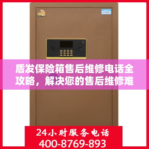 盾发保险箱售后维修电话全攻略，解决您的售后维修难题
