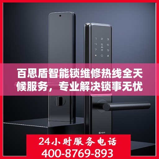 百思盾智能锁维修热线全天候服务，专业解决锁事无忧