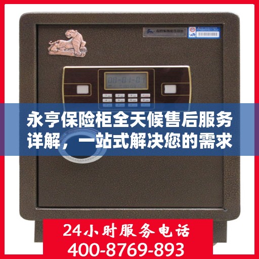 永亨保险柜全天候售后服务详解，一站式解决您的需求
