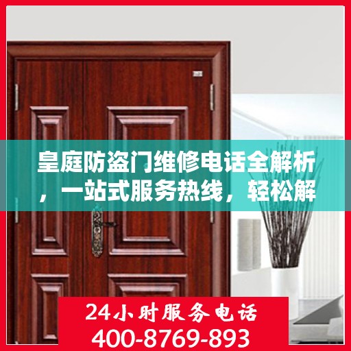 皇庭防盗门维修电话全解析，一站式服务热线，轻松解决您的维修需求！