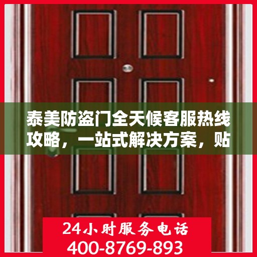 泰美防盗门全天候客服热线攻略，一站式解决方案，贴心服务不打烊