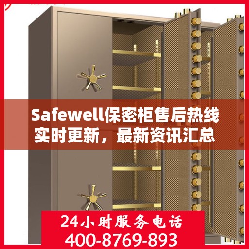 Safewell保密柜售后热线实时更新，最新资讯汇总